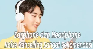 5 Earphone dan Headphone Noise Cancelling Sangat Rekomendasi